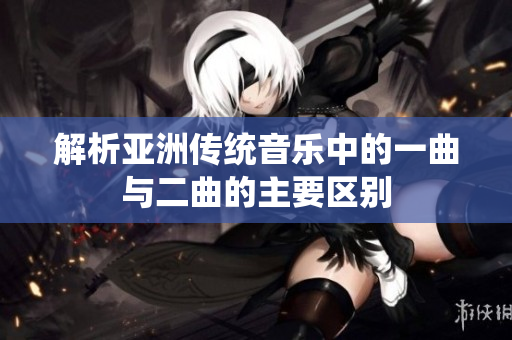 解析亚洲传统音乐中的一曲与二曲的主要区别