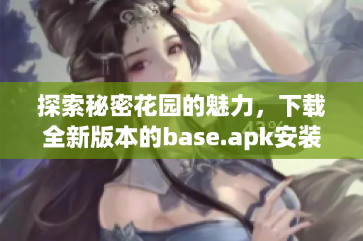 探索秘密花园的魅力，下载全新版本的base.apk安装包！