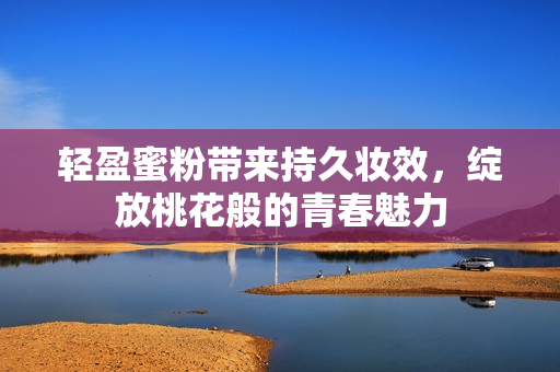 轻盈蜜粉带来持久妆效，绽放桃花般的青春魅力