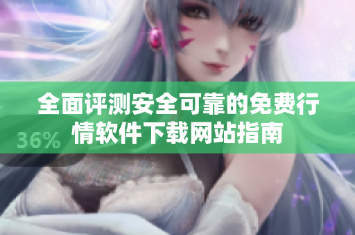 全面评测安全可靠的免费行情软件下载网站指南