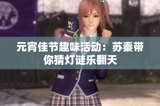 元宵佳节趣味活动：苏秦带你猜灯谜乐翻天