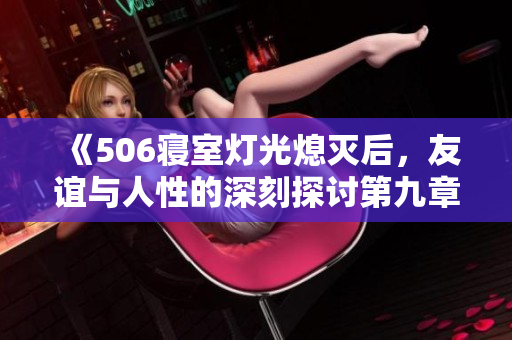 《506寝室灯光熄灭后，友谊与人性的深刻探讨第九章》