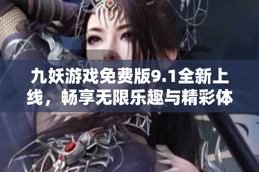 九妖游戏免费版9.1全新上线，畅享无限乐趣与精彩体验