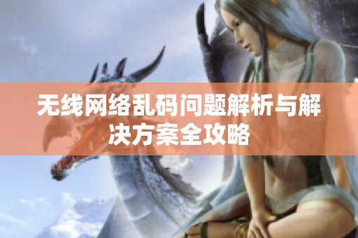 无线网络乱码问题解析与解决方案全攻略