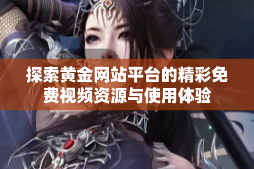 探索黄金网站平台的精彩免费视频资源与使用体验