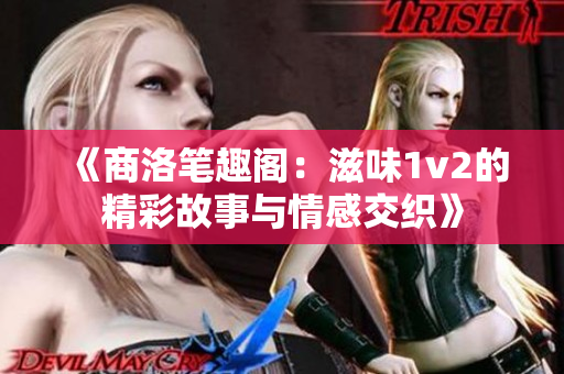 《商洛笔趣阁：滋味1v2的精彩故事与情感交织》