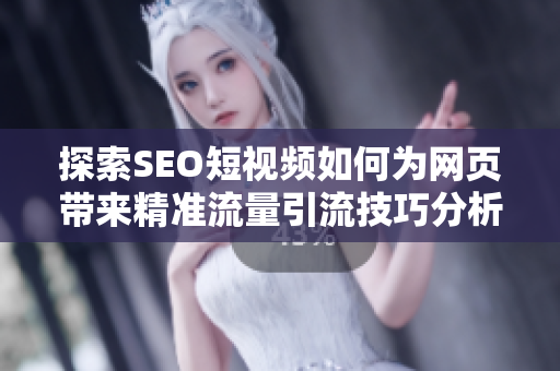 探索SEO短视频如何为网页带来精准流量引流技巧分析