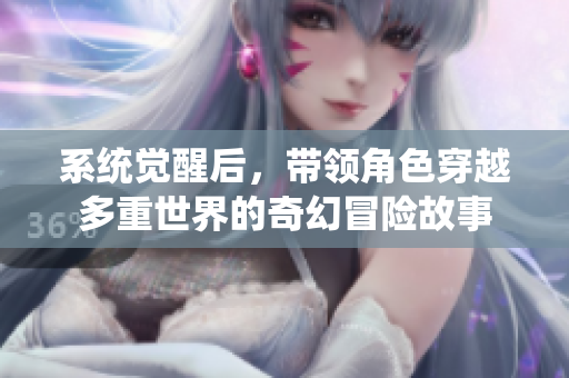 系统觉醒后，带领角色穿越多重世界的奇幻冒险故事