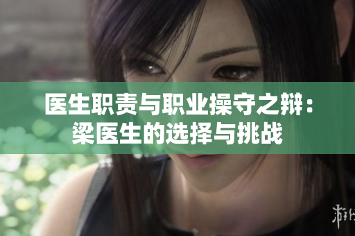 医生职责与职业操守之辩：梁医生的选择与挑战