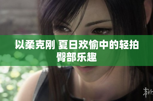 以柔克刚 夏日欢愉中的轻拍臀部乐趣