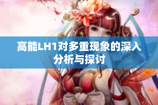 高能LH1对多重现象的深入分析与探讨