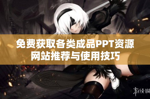 免费获取各类成品PPT资源网站推荐与使用技巧