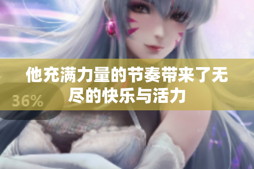 他充满力量的节奏带来了无尽的快乐与活力