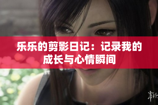 乐乐的剪影日记：记录我的成长与心情瞬间