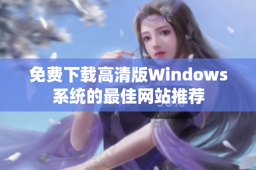 免费下载高清版Windows系统的最佳网站推荐