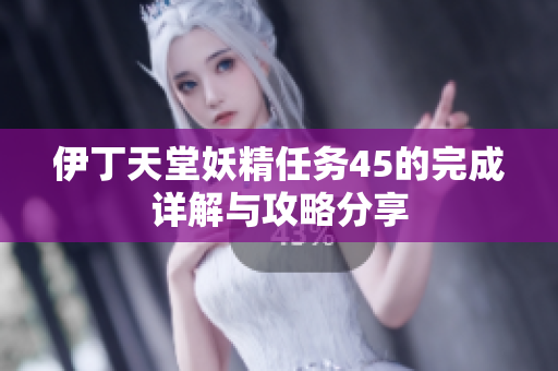 伊丁天堂妖精任务45的完成详解与攻略分享