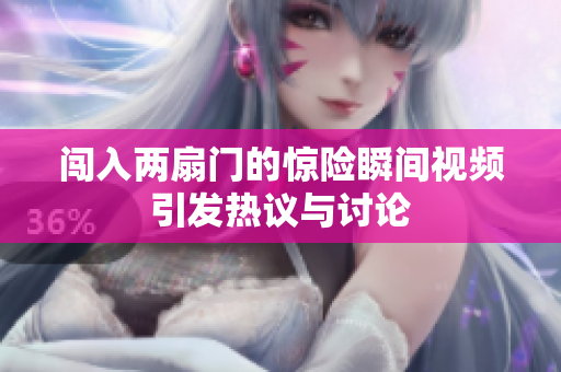 闯入两扇门的惊险瞬间视频引发热议与讨论