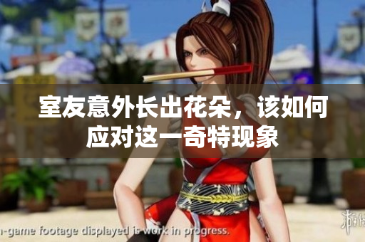 室友意外长出花朵，该如何应对这一奇特现象