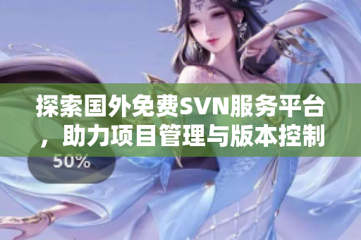 探索国外免费SVN服务平台，助力项目管理与版本控制