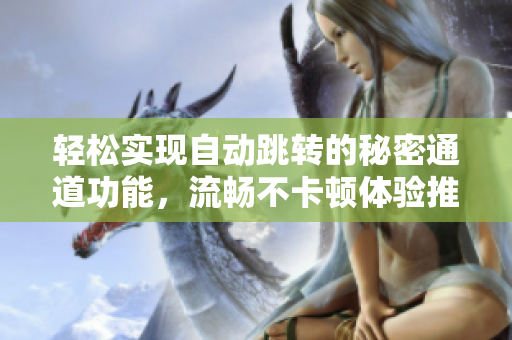 轻松实现自动跳转的秘密通道功能，流畅不卡顿体验推荐