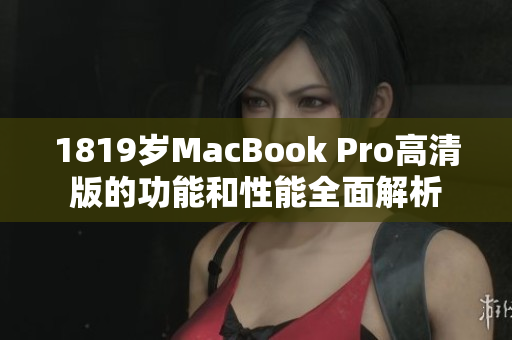 1819岁MacBook Pro高清版的功能和性能全面解析