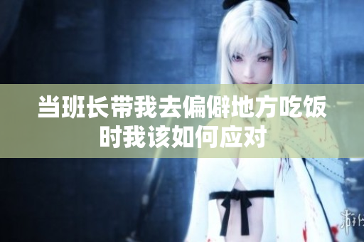 当班长带我去偏僻地方吃饭时我该如何应对