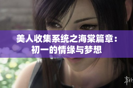 美人收集系统之海棠篇章：初一的情缘与梦想