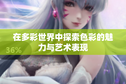在多彩世界中探索色彩的魅力与艺术表现