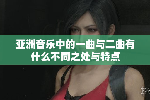亚洲音乐中的一曲与二曲有什么不同之处与特点