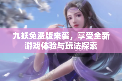 九妖免费版来袭，享受全新游戏体验与玩法探索
