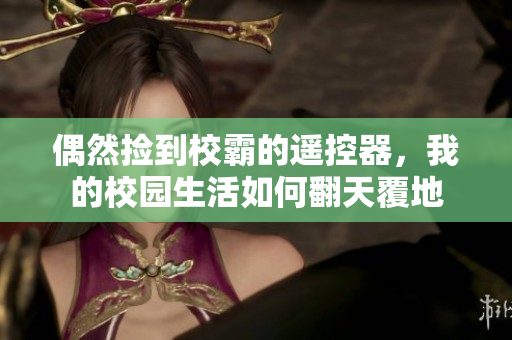 偶然捡到校霸的遥控器，我的校园生活如何翻天覆地