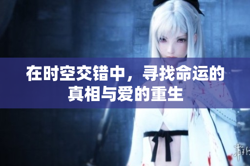 在时空交错中，寻找命运的真相与爱的重生