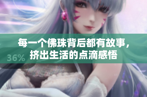 每一个佛珠背后都有故事，挤出生活的点滴感悟