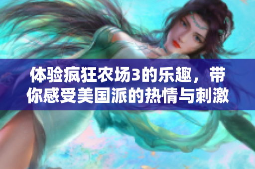 体验疯狂农场3的乐趣，带你感受美国派的热情与刺激