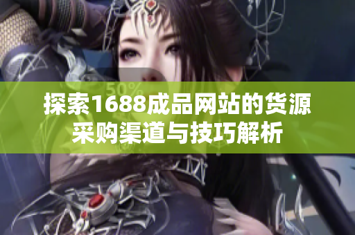 探索1688成品网站的货源采购渠道与技巧解析