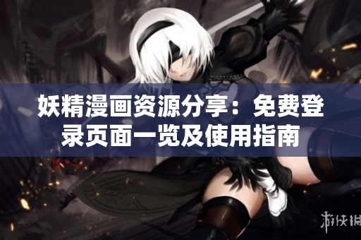 妖精漫画资源分享：免费登录页面一览及使用指南