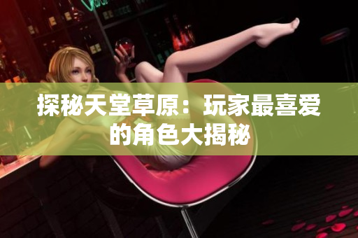 探秘天堂草原：玩家最喜爱的角色大揭秘