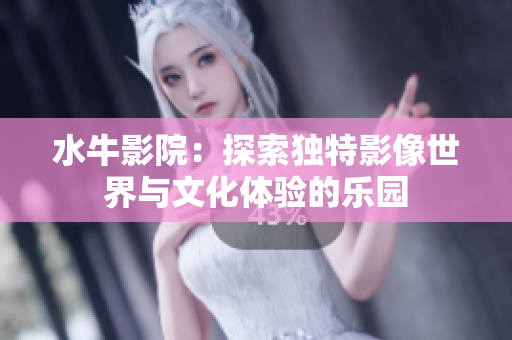 水牛影院：探索独特影像世界与文化体验的乐园