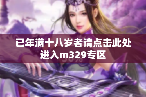 已年满十八岁者请点击此处进入m329专区