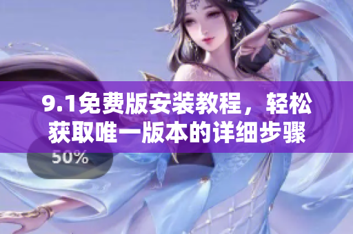 9.1免费版安装教程，轻松获取唯一版本的详细步骤