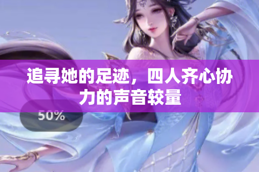 追寻她的足迹，四人齐心协力的声音较量