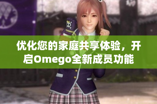 优化您的家庭共享体验，开启Omego全新成员功能
