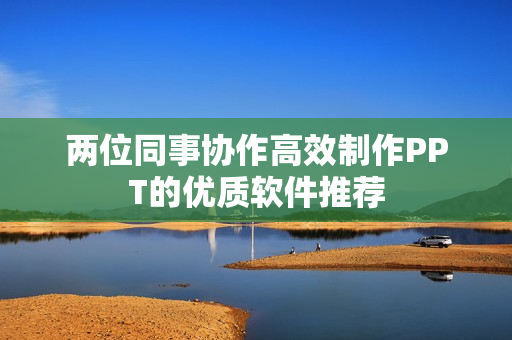 两位同事协作高效制作PPT的优质软件推荐