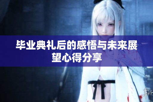 毕业典礼后的感悟与未来展望心得分享