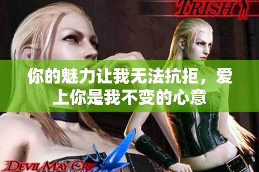 你的魅力让我无法抗拒，爱上你是我不变的心意