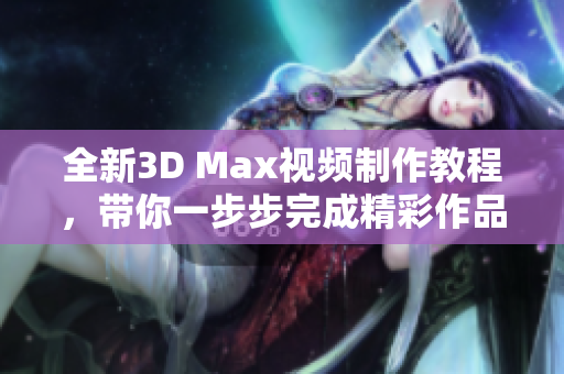 全新3D Max视频制作教程，带你一步步完成精彩作品