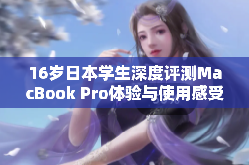 16岁日本学生深度评测MacBook Pro体验与使用感受分享