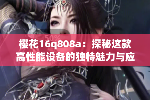 樱花16q808a：探秘这款高性能设备的独特魅力与应用前景