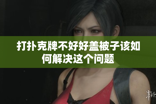 打扑克牌不好好盖被子该如何解决这个问题