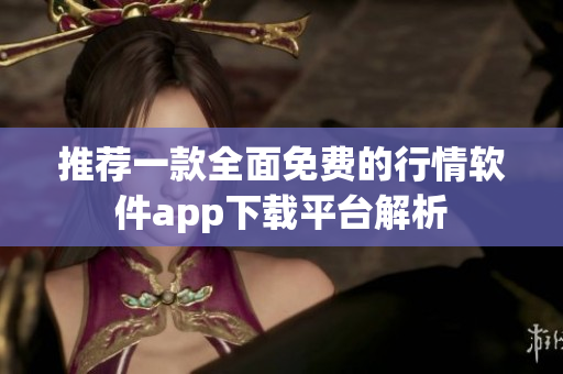 推荐一款全面免费的行情软件app下载平台解析